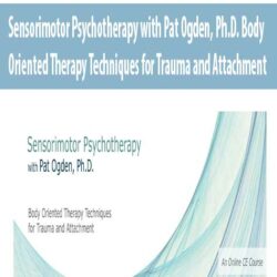 Sensorimotor Psychotherapy with Pat Ogden, Ph.D. Body Oriented Therapy Techniques for Trauma and Attachment