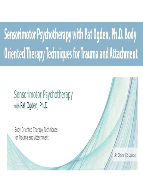 Sensorimotor Psychotherapy with Pat Ogden, Ph.D. Body Oriented Therapy Techniques for Trauma and Attachment