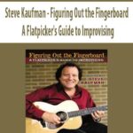 Steve Kaufman – Figuring Out the Fingerboard – A Flatpicker’s Guide to Improvising