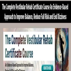 The Complete Vestibular Rehab Certificate Course An Evidence-Based Approach to Improve Balance, Reduce Fall Risk and End Dizziness