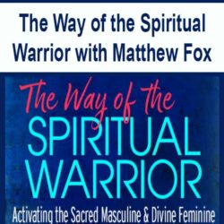 The Way of the Spiritual Warrior with Matthew Fox