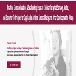Treating Complex Feeding & Swallowing Issues in Children Targeted Sensory, Motor, and Behavior Techniques for Dysphagia, Autism, Cerebral Palsy and other Developmental Delays