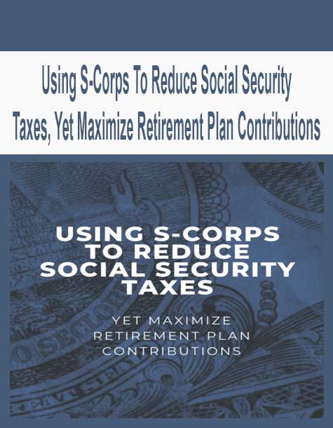Using S-Corps To Reduce Social Security Taxes, Yet Maximize Retirement Plan Contributions