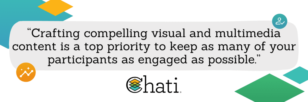 "Crafting compelling visual and multimedia content is a top priority to keep as many of your participants as engaged as possible."