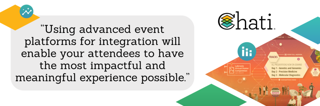 “Using advanced event platforms for integration will enable your attendees to have the most impactful and meaningful experience possible.”