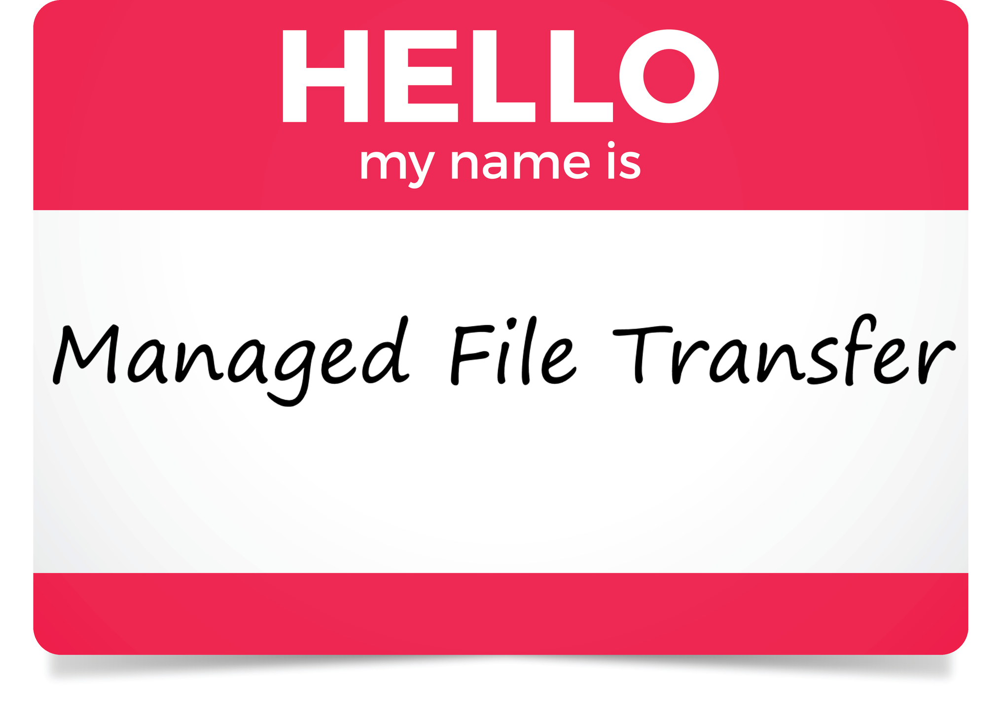 My Name is Managed File Transfer We should recognize “Managed File Transfer” in a name and as a technology that remains essential to enabling file-based integration processes