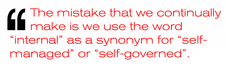 The mistake that we continually make is we use the word “internal” as a synonym for “self-managed” or “self-governed.”