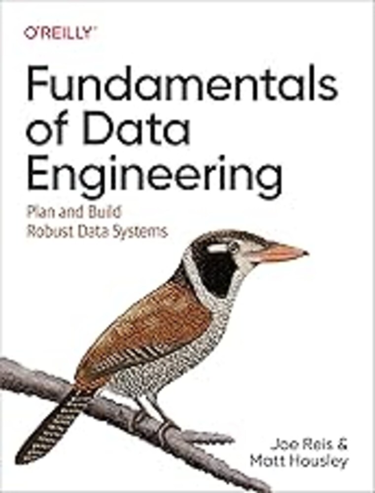 Fundamentals of Data Engineering: Plan and Build Robust Data Systems
