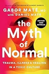 The Myth of Normal: Trauma, Illness, and Healing in a Toxic Culture