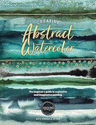 Creative Abstract Watercolor: The beginner's guide to expressive and imaginative painting