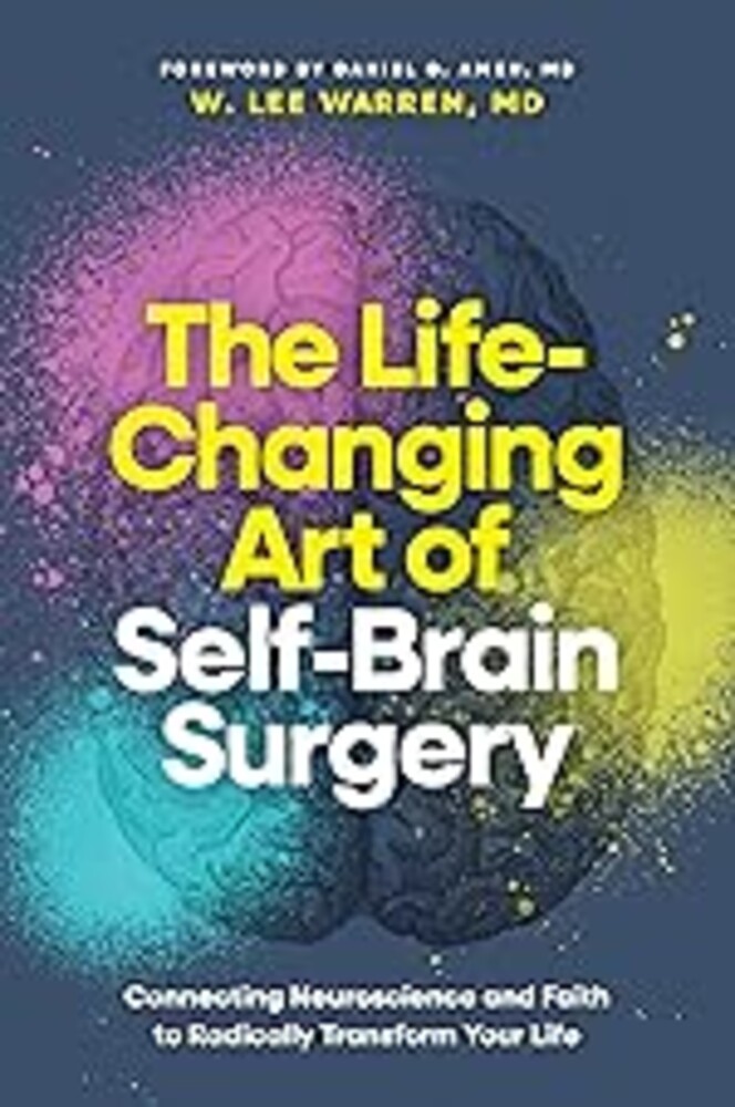 The Life-Changing Art of Self-Brain Surgery: Connecting Neuroscience and Faith to Radically Transform Your Life