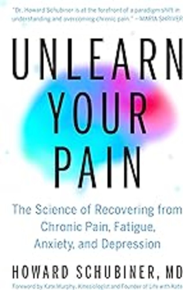 Unlearn Your Pain: The Science of Recovering from Chronic Pain, Fatigue, Anxiety, and Depression