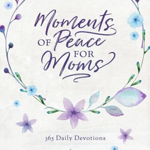 Moments of Peace for Moms: 365 Daily Devotions from Our Daily Bread (A Daily Bible Devotional for the Entire Year)