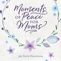 Moments of Peace for Moms: 365 Daily Devotions from Our Daily Bread (A Daily Bible Devotional for the Entire Year)
