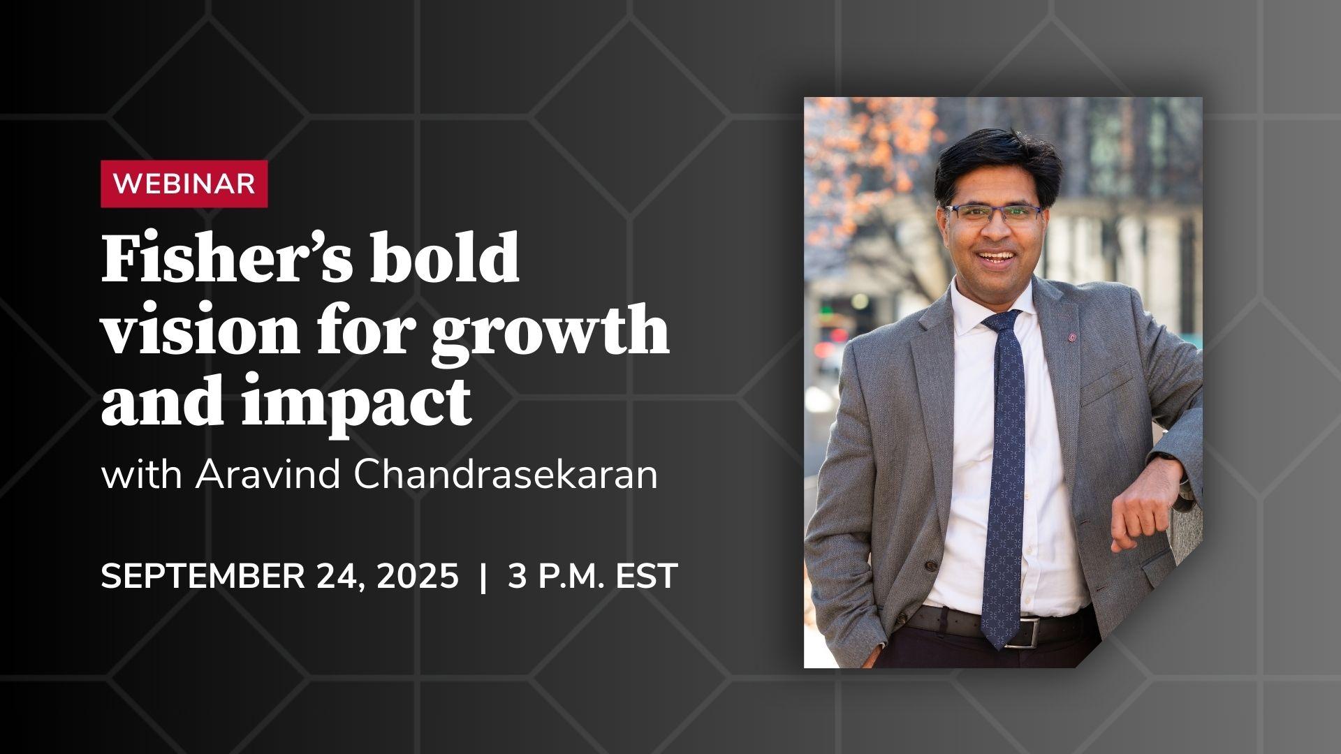 Webinar: Fisher's bold vision for growth and impact with Aravind Chandrasekaran; September 24, 2025 at 3 p.m. EST