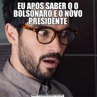 EU APOS SABER Q O BOLSONARO E O NOVO PRESIDENTE