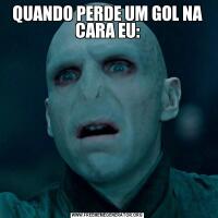 QUANDO PERDE UM GOL NA CARA EU: