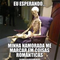 EU ESPERANDO...MINHA NAMORADA ME MARCAR EM COISAS ROMÂNTICAS