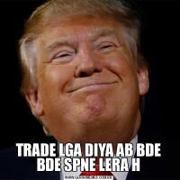 TRADE LGA DIYA AB BDE BDE SPNE LERA H