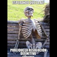 ESPERANDO QUE LA AEIPUBLIQUE LA RESOLUCIÓN DEFINITIVA