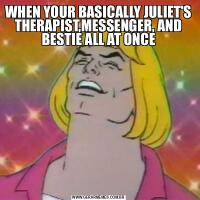 WHEN YOUR BASICALLY JULIET'S THERAPIST,MESSENGER, AND BESTIE ALL AT ONCE
