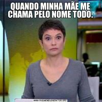 QUANDO MINHA MÃE ME CHAMA PELO NOME TODO: