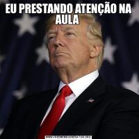 EU PRESTANDO ATENÇÃO NA AULA 