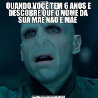 QUANDO VOCÊ TEM 6 ANOS E DESCOBRE QUE O NOME DA SUA MÃE NÃO É MÃE 