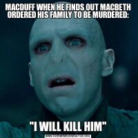 MACDUFF WHEN HE FINDS OUT MACBETH ORDERED HIS FAMILY TO BE MURDERED: