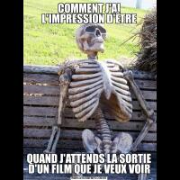 COMMENT J'AI L'IMPRESSION D'ÊTREQUAND J'ATTENDS LA SORTIE D'UN FILM QUE JE VEUX VOIR