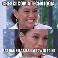 CRESCI COM A TECNOLOGIAMAS NÃO SEI CRIAR UM POWER POINT 