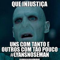 QUE INJUSTIÇAUNS COM TANTO E OUTROS COM TÃO POUCO #LYANSNOSEMAN