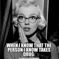 WHEN I KNOW THAT THE PERSON I KNOW TAKES DRUG: