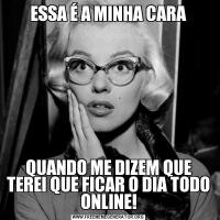 ESSA É A MINHA CARAQUANDO ME DIZEM QUE TEREI QUE FICAR O DIA TODO ONLINE!