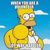 WHEN YOU ARE A VOLUNTEER GOT WAY HAPPIER