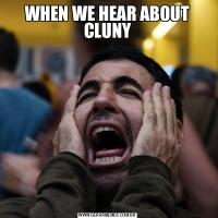 WHEN WE HEAR ABOUT CLUNY