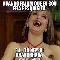 QUANDO FALAM QUE EU SOU FEIA E ESQUISITA EU... TÔ NEM AÍ AHAHAHHAHA