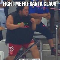 FIGHT ME FAT SANTA CLAUS