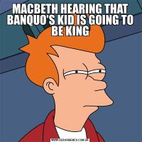 MACBETH HEARING THAT BANQUO'S KID IS GOING TO BE KING