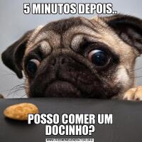 5 MINUTOS DEPOIS..POSSO COMER UM DOCINHO?