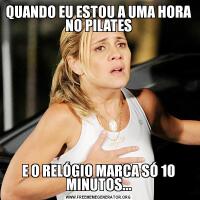 QUANDO EU ESTOU A UMA HORA NO PILATESE O RELÓGIO MARCA SÓ 10 MINUTOS...