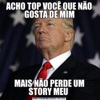 ACHO TOP VOCÊ QUE NÃO GOSTA DE MIMMAIS NÃO PERDE UM STORY MEU 