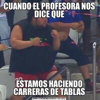 CUANDO EL PROFESORA NOS DICE QUEESTAMOS HACIENDO CARRERAS DE TABLAS
