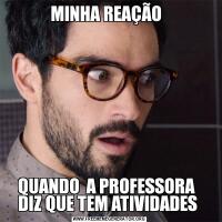 MINHA REAÇÃO  QUANDO  A PROFESSORA   DIZ QUE TEM ATIVIDADES 