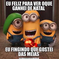 EU FELIZ PARA VER OQUE GANHEI DE NATAL EU FINGINDO QUE GOSTEI DAS MEIAS 