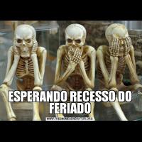 ESPERANDO RECESSO DO FERIADO