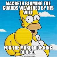 MACBETH BLAMING THE GUARDS WEAKENED BY HIS WIFEFOR THE MURDER OF KING DUNCAN