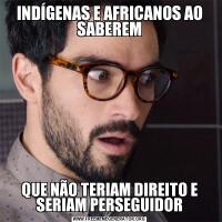 INDÍGENAS E AFRICANOS AO SABEREMQUE NÃO TERIAM DIREITO E SERIAM PERSEGUIDOR