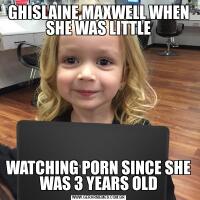 GHISLAINE MAXWELL WHEN SHE WAS LITTLEWATCHING PORN SINCE SHE WAS 3 YEARS OLD