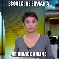 ESQUECI DE ENVIAR A ATIVIDADE ONLINE